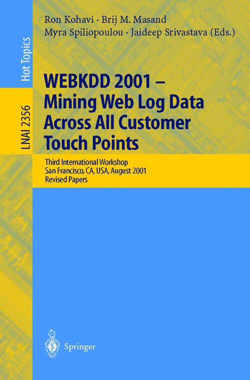 Book cover of WEBKDD 2001 - Mining Web Log Data Across All Customers Touch Points: Third International Workshop, San Francisco, CA, USA, August 26, 2001, Revised Papers (2002) (Lecture Notes in Computer Science #2356)