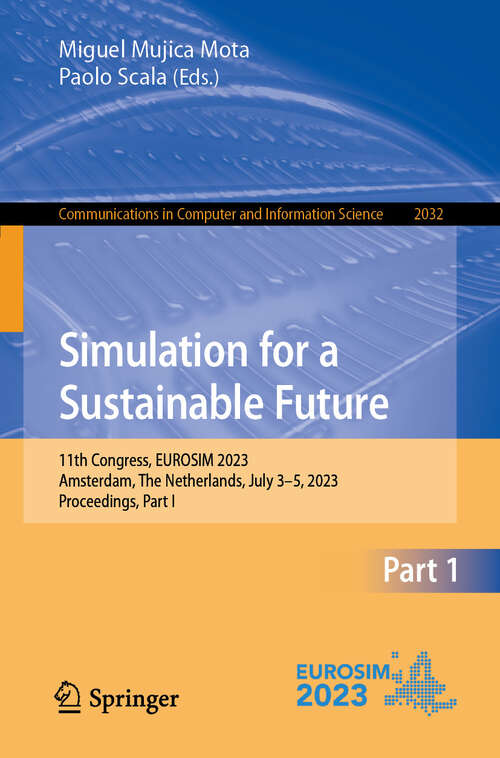 Book cover of Simulation for a Sustainable Future: 11th Congress, EUROSIM 2023, Amsterdam, The Netherlands, July 3–5, 2023, Proceedings, Part I (2024) (Communications in Computer and Information Science #2032)