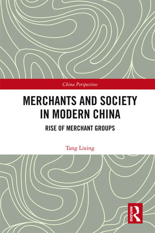 Book cover of Merchants and Society in Modern China: Rise of Merchant Groups (China Perspectives)