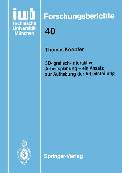 Book cover of 3D-grafisch-interaktive Arbeitsplanung — ein Ansatz zur Aufhebung der Arbeitsteilung (1991) (iwb Forschungsberichte #40)