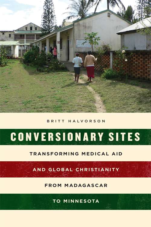 Book cover of Conversionary Sites: Transforming Medical Aid and Global Christianity from Madagascar to Minnesota