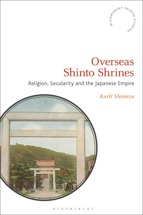 Book cover of Overseas Shinto Shrines: Religion, Secularity and the Japanese Empire (Bloomsbury Shinto Studies)