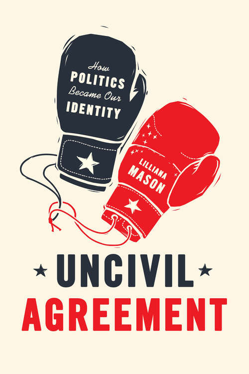 Book cover of Uncivil Agreement: How Politics Became Our Identity