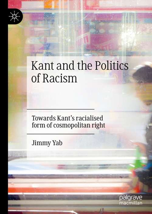 Book cover of Kant and the Politics of Racism: Towards Kant’s racialised form of cosmopolitan right (1st ed. 2021)