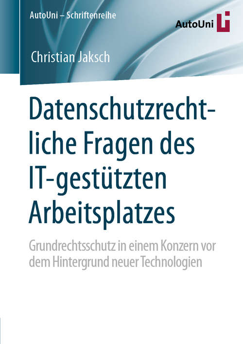 Book cover of Datenschutzrechtliche Fragen des IT-gestützten Arbeitsplatzes: Grundrechtsschutz in einem Konzern vor dem Hintergrund neuer Technologien (1. Aufl. 2020) (AutoUni – Schriftenreihe #143)