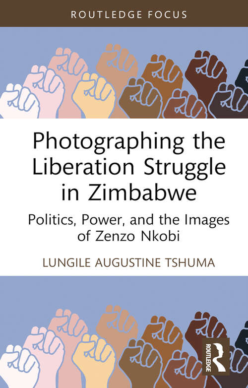 Book cover of Photographing the Liberation Struggle in Zimbabwe: Politics, Power, and the Images of Zenzo Nkobi (Routledge Studies in the Modern History of Africa)