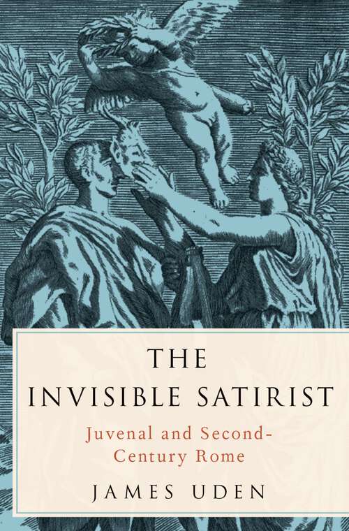 Book cover of The Invisible Satirist: Juvenal and Second-Century Rome