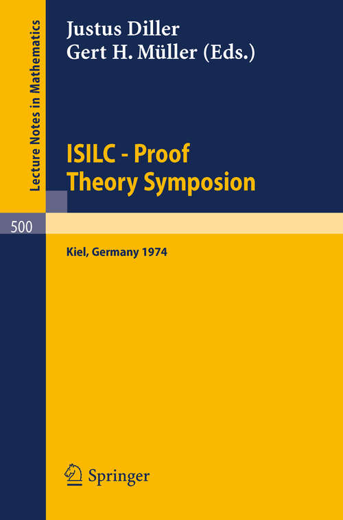 Book cover of ISILC - Proof Theory Symposion: Dedicated to Kurt Schütte on the Occasion of His 65th Birthday. Proceedings of the International Summer Institute and Logic Colloquium, Kiel 1974 (1975) (Lecture Notes in Mathematics #500)