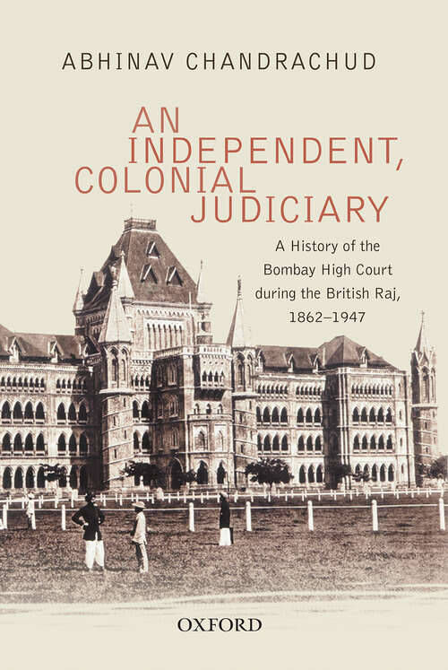 Book cover of An Independent, Colonial Judiciary: A History of the Bombay High Court during the British Raj, 1862–1947
