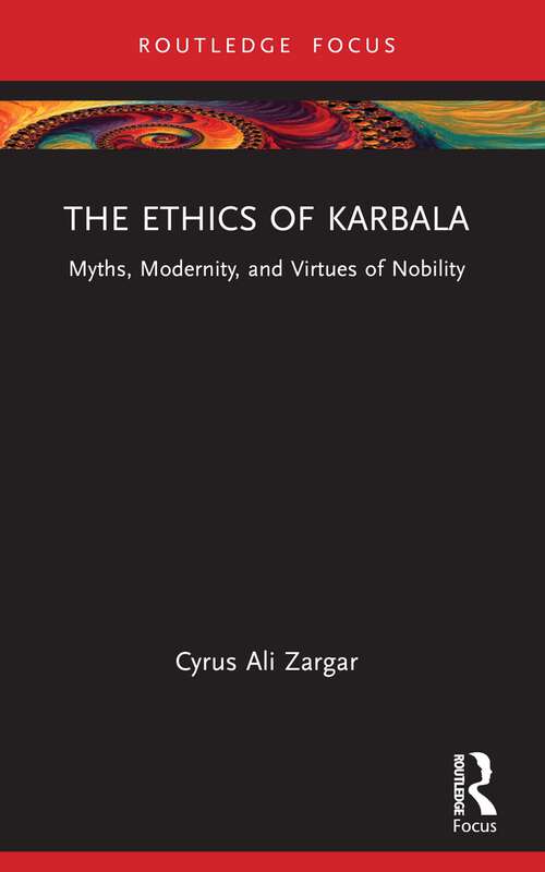 Book cover of The Ethics of Karbala: Myths, Modernity, and Virtues of Nobility (Islam in the World)