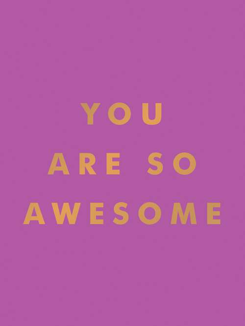 Book cover of You Are So Awesome: Uplifting Quotes and Affirmations to Celebrate How Amazing You Are