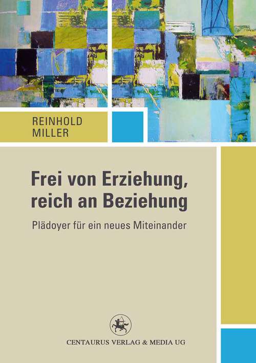 Book cover of Frei von Erziehung, reich an Beziehung: Plädoyer für ein neues Miteinander (1. Aufl. 2013) (Reihe Pädagogik #49)