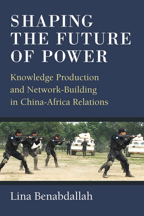 Book cover of Shaping the Future of Power: Knowledge Production and Network-Building in China-Africa Relations