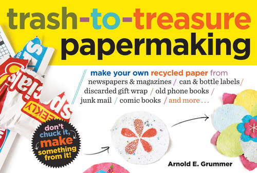 Book cover of Trash-to-Treasure Papermaking: Make Your Own Recycled Paper from Newspapers & Magazines, Can & Bottle Labels, Disgarded Gift Wrap, Old Phone Books, Junk Mail, Comic Books, and More