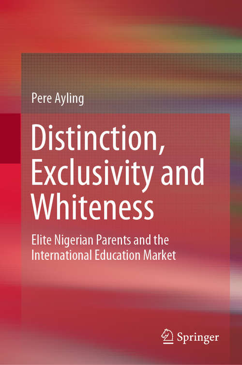 Book cover of Distinction, Exclusivity and Whiteness: Elite Nigerian Parents and the International Education Market (1st ed. 2019)