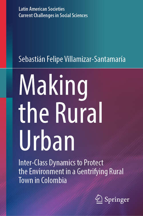Book cover of Making the Rural Urban: Inter-Class Dynamics to Protect the Environment in a Gentrifying Rural Town in Colombia (2024) (Latin American Societies)