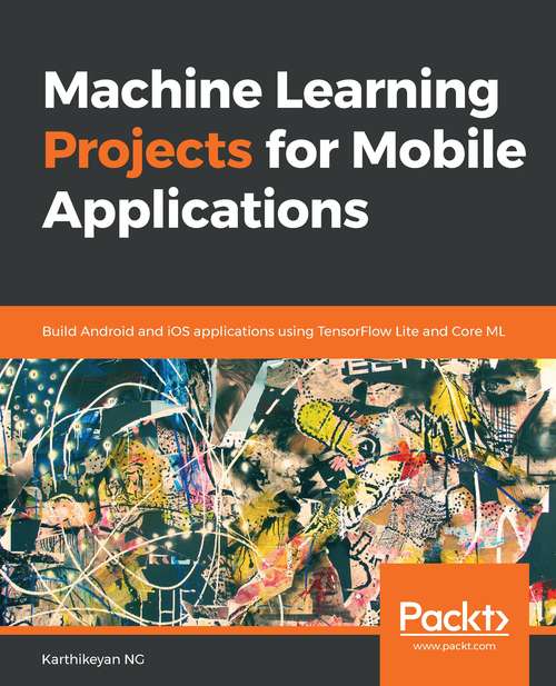 Book cover of Machine Learning Projects for Mobile Applications: Build Android and iOS applications using TensorFlow Lite and Core ML