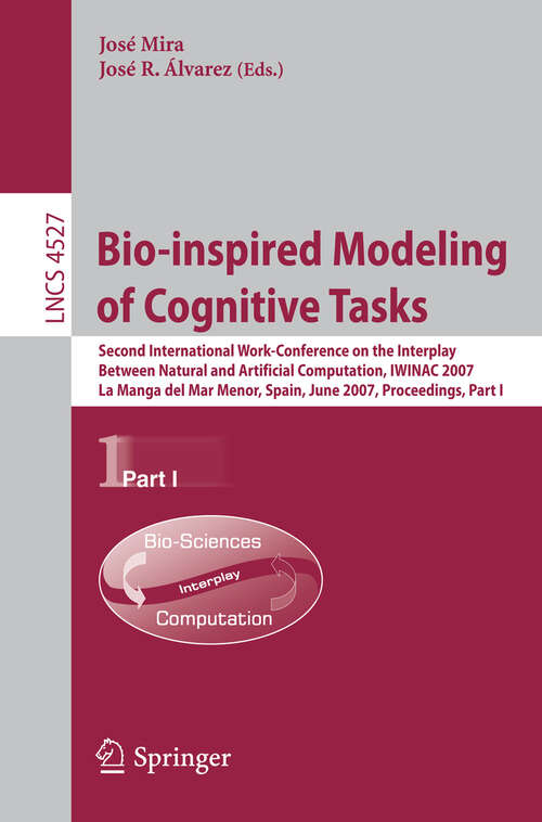 Book cover of Bio-inspired Modeling of Cognitive Tasks: Second International Work-Conference on the Interplay Between Natural and Artificial Computation, IWINAC 2007, La Manga del Mar Menor, Spain, June 18-21, 2007, Proceedings, Part I (2007) (Lecture Notes in Computer Science #4527)