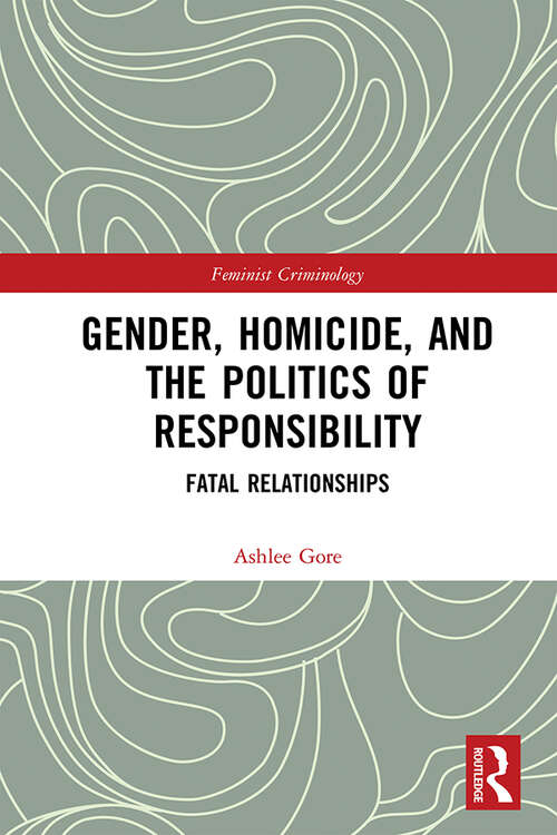 Book cover of Gender, Homicide, and the Politics of Responsibility: Fatal Relationships (Feminist Criminology)