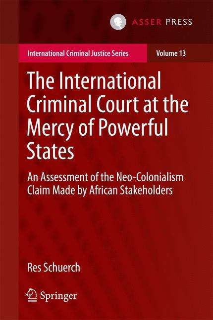 Book cover of The International Criminal Court at the Mercy of Powerful States: An Assessment of the Neo-colonialism Claim Made by African Stakeholders (PDF) (International Criminal Justice Ser. #13)