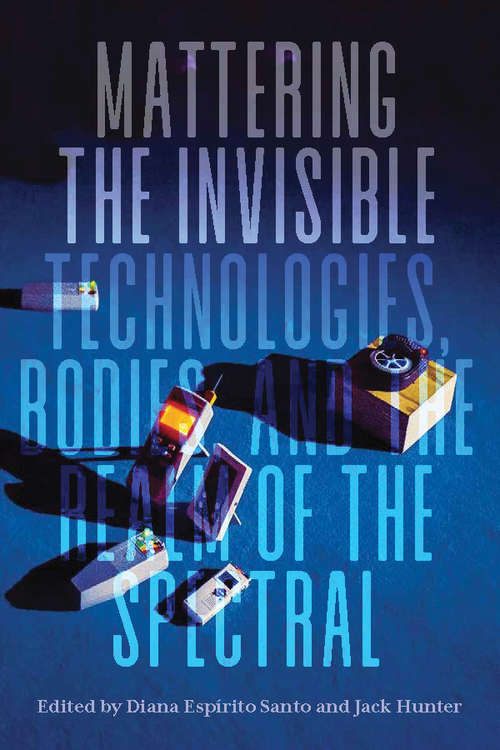 Book cover of Mattering the Invisible: Technologies, Bodies, and the Realm of the Spectral