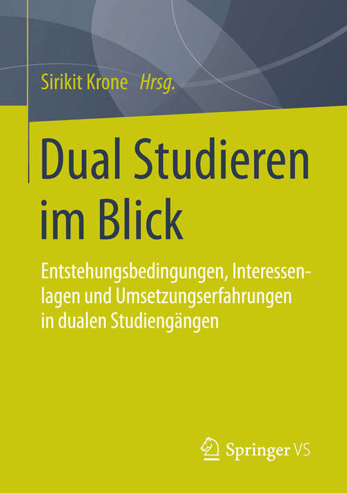 Book cover of Dual Studieren im Blick: Entstehungsbedingungen,Interessenlagen und Umsetzungserfahrungen in dualen Studiengängen (2015)
