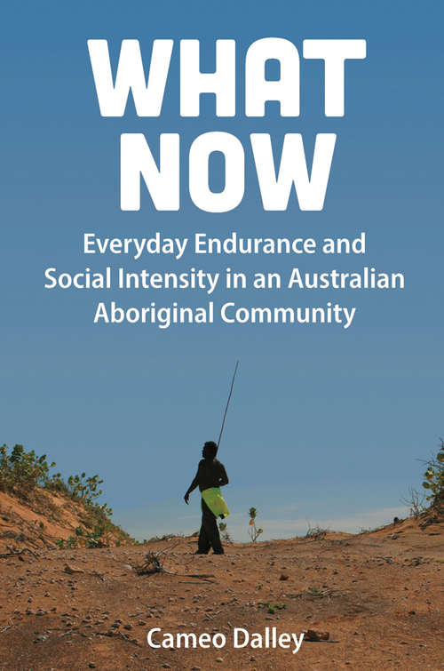 Book cover of What Now: Everyday Endurance and Social Intensity in an Australian Aboriginal Community