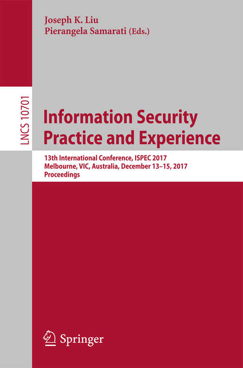 Book cover of Information Security Practice and Experience: 13th International Conference, ISPEC 2017, Melbourne, VIC, Australia, December 13–15, 2017, Proceedings (Lecture Notes in Computer Science #10701)