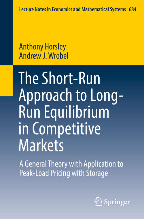 Book cover of The Short-Run Approach to Long-Run Equilibrium in Competitive Markets: A General Theory with Application to Peak-Load Pricing with Storage (1st ed. 2016) (Lecture Notes in Economics and Mathematical Systems #684)