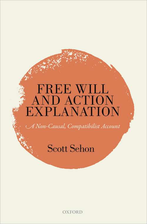 Book cover of Free Will and Action Explanation: A Non-Causal, Compatibilist Account