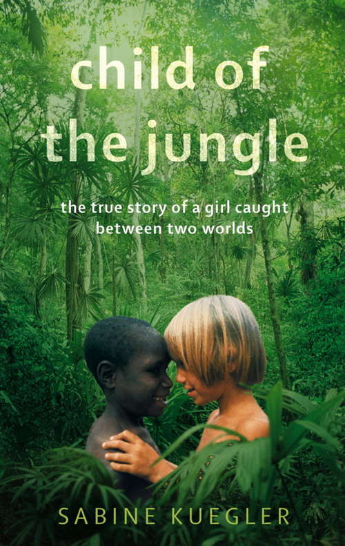 Book cover of Child Of The Jungle: The True Story Of A Girl Caught Between Two Worlds