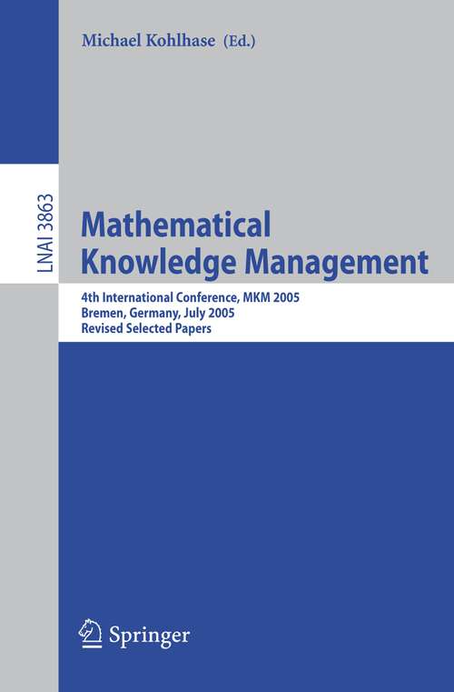 Book cover of Mathematical Knowledge Management: 4th International Conference, MKM 2005, Bremen, Germany, July 15-17, 2005, Revised Selected Papers (2006) (Lecture Notes in Computer Science #3863)