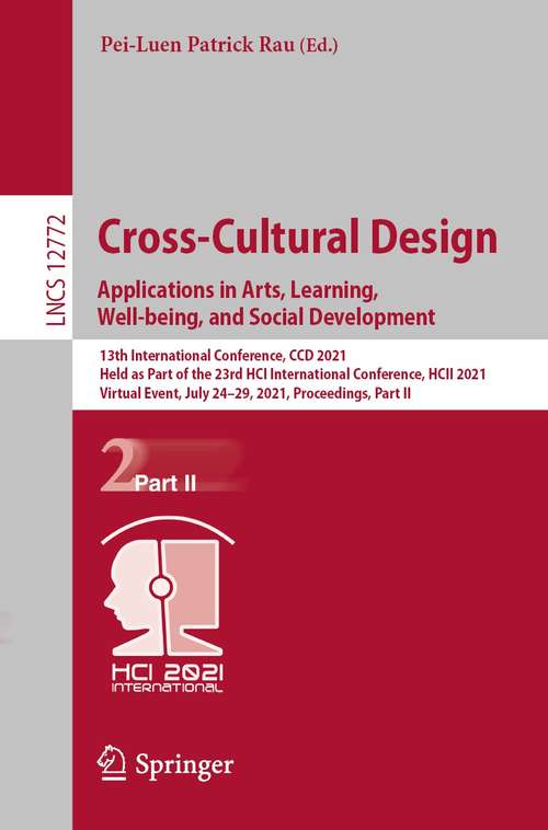 Book cover of Cross-Cultural Design. Applications in Arts, Learning, Well-being, and Social Development: 13th International Conference, CCD 2021, Held as Part of the 23rd HCI International Conference, HCII 2021, Virtual Event, July 24–29, 2021, Proceedings, Part II (1st ed. 2021) (Lecture Notes in Computer Science #12772)
