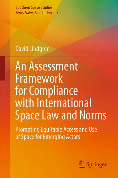 Book cover of An Assessment Framework for Compliance with International Space Law and Norms: Promoting Equitable Access and Use of Space for Emerging Actors (1st ed. 2020) (Southern Space Studies)