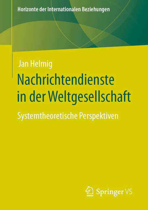 Book cover of Nachrichtendienste in der Weltgesellschaft: Systemtheoretische Perspektiven (1. Aufl. 2022) (Horizonte der Internationalen Beziehungen)