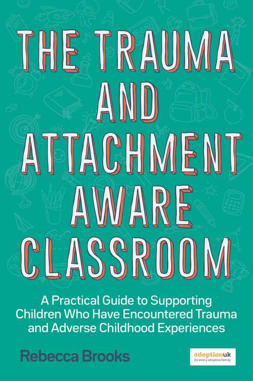 Book cover of The Trauma and Attachment-Aware Classroom: A Practical Guide to Supporting Children Who Have Encountered Trauma and Adverse Childhood Experiences
