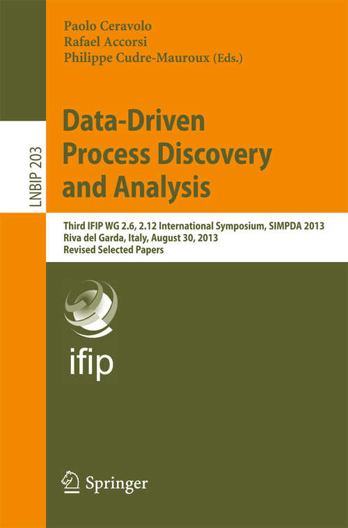 Book cover of Data-Driven Process Discovery and Analysis: Third IFIP WG 2.6, 2.12 International Symposium, SIMPDA 2013, Riva del Garda, Italy, August 30, 2013, Revised Selected Papers (2015) (Lecture Notes in Business Information Processing #203)