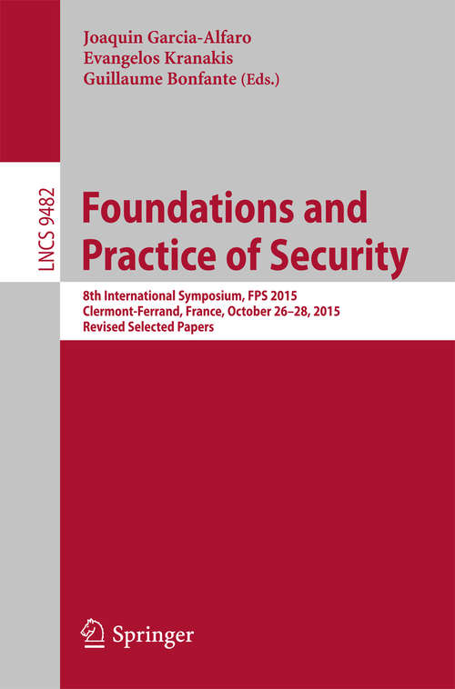 Book cover of Foundations and Practice of Security: 8th International Symposium, FPS 2015, Clermont-Ferrand, France, October 26-28, 2015, Revised Selected Papers (1st ed. 2016) (Lecture Notes in Computer Science #9482)