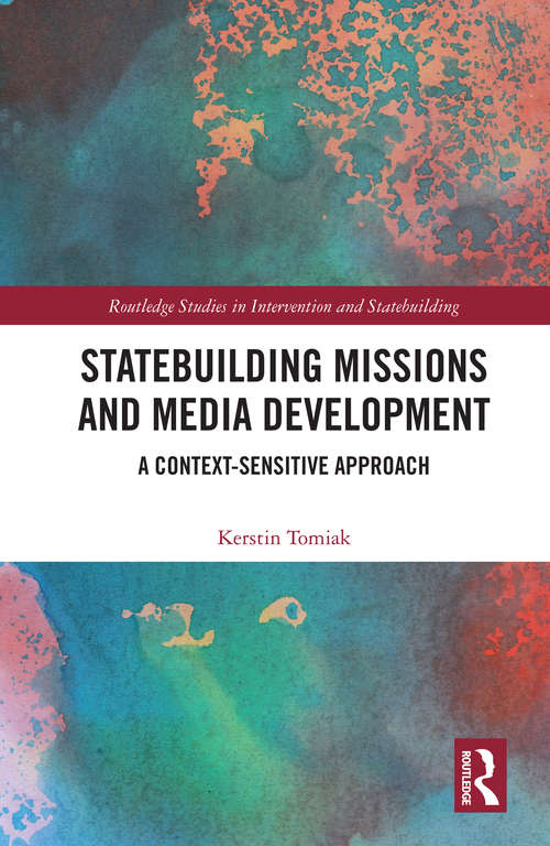 Book cover of Statebuilding Missions and Media Development: A Context-Sensitive Approach (Routledge Studies in Intervention and Statebuilding)