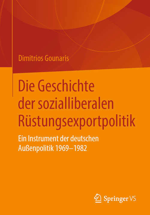 Book cover of Die Geschichte der sozialliberalen Rüstungsexportpolitik: Ein Instrument der deutschen Außenpolitik 1969-1982 (1. Aufl. 2019)