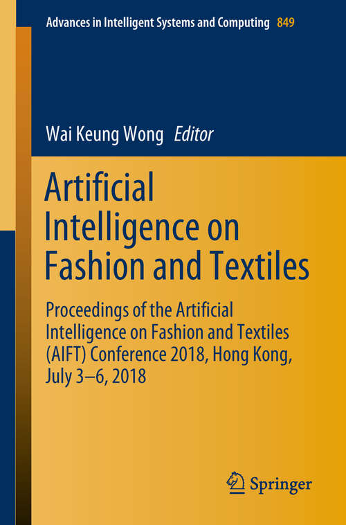 Book cover of Artificial Intelligence on Fashion and Textiles: Proceedings of the Artificial Intelligence on Fashion and Textiles (AIFT) Conference 2018, Hong Kong, July 3–6, 2018 (1st ed. 2019) (Advances in Intelligent Systems and Computing #849)