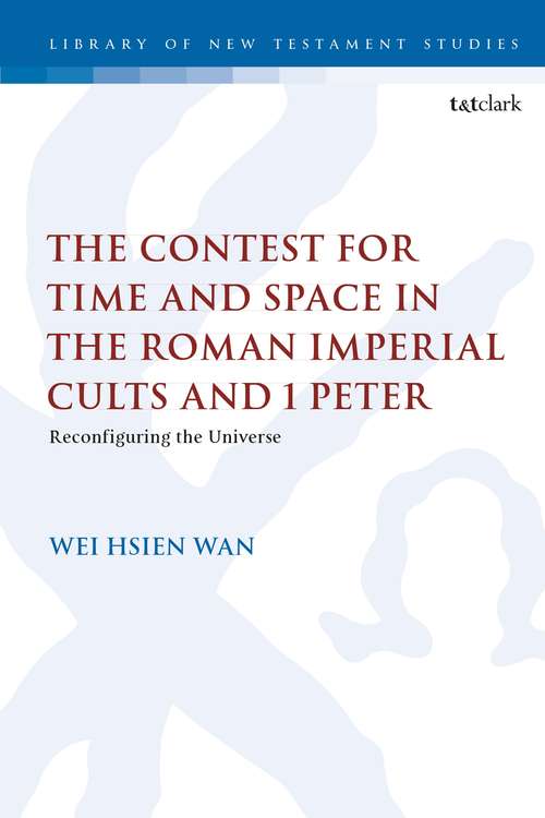 Book cover of The Contest for Time and Space in the Roman Imperial Cults and 1 Peter: Reconfiguring the Universe (The Library of New Testament Studies #611)