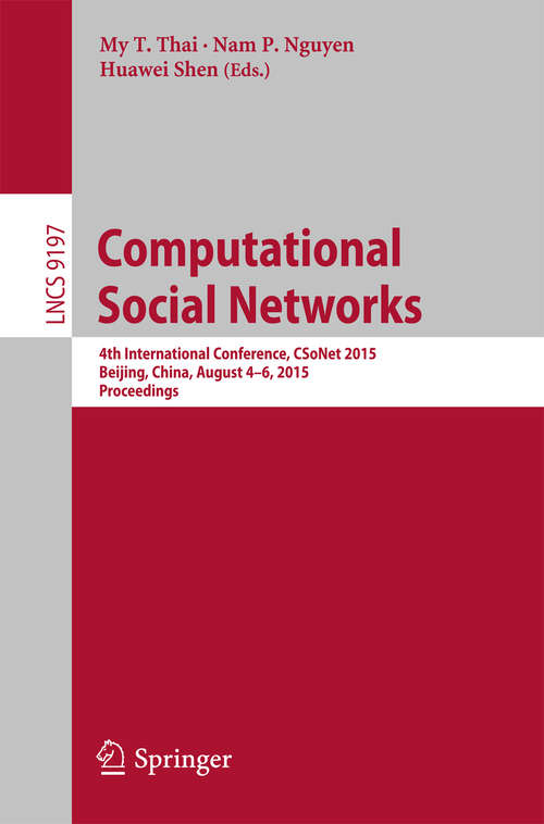 Book cover of Computational Social Networks: 4th International Conference, CSoNet 2015, Beijing, China, August 4-6, 2015, Proceedings (1st ed. 2015) (Lecture Notes in Computer Science #9197)