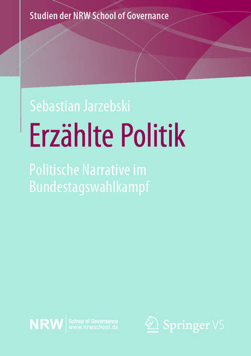 Book cover of Erzählte Politik: Politische Narrative im Bundestagswahlkampf (1. Aufl. 2020) (Studien der NRW School of Governance)