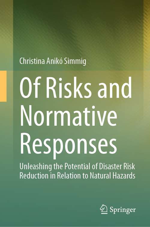 Book cover of Of Risks and Normative Responses: Unleashing the Potential of Disaster Risk Reduction in Relation to Natural Hazards (1st ed. 2023)