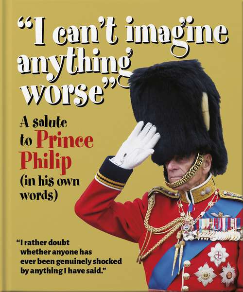 Book cover of I can't imagine anything worse: A salute to Prince Philip (in his own words) (The\little Book Of... Ser.)