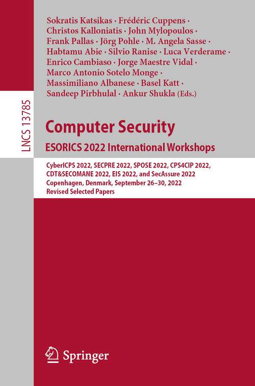 Book cover of Computer Security. ESORICS 2022 International Workshops: CyberICPS 2022, SECPRE 2022, SPOSE 2022, CPS4CIP 2022, CDT&SECOMANE 2022, EIS 2022, and SecAssure 2022, Copenhagen, Denmark, September 26–30, 2022, Revised Selected Papers (1st ed. 2023) (Lecture Notes in Computer Science #13785)