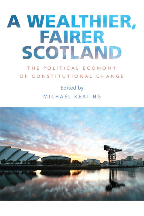 Book cover of A Wealthier, Fairer Scotland: The Political Economy of Constitutional Change (Edinburgh University Press)