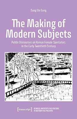 Book cover of The Making of Modern Subjects: Public Discourses on Korean Female Spectators in the Early Twentieth Century (Gender, Diversity, and Culture in History and Politics #3)