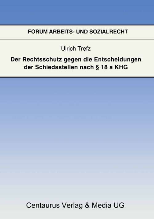 Book cover of Der Rechtsschutz gegen die Entscheidung der Schiedsstellen nach § 18 a KHG (1. Aufl. 2002) (Forum Arbeits- und Sozialrecht)
